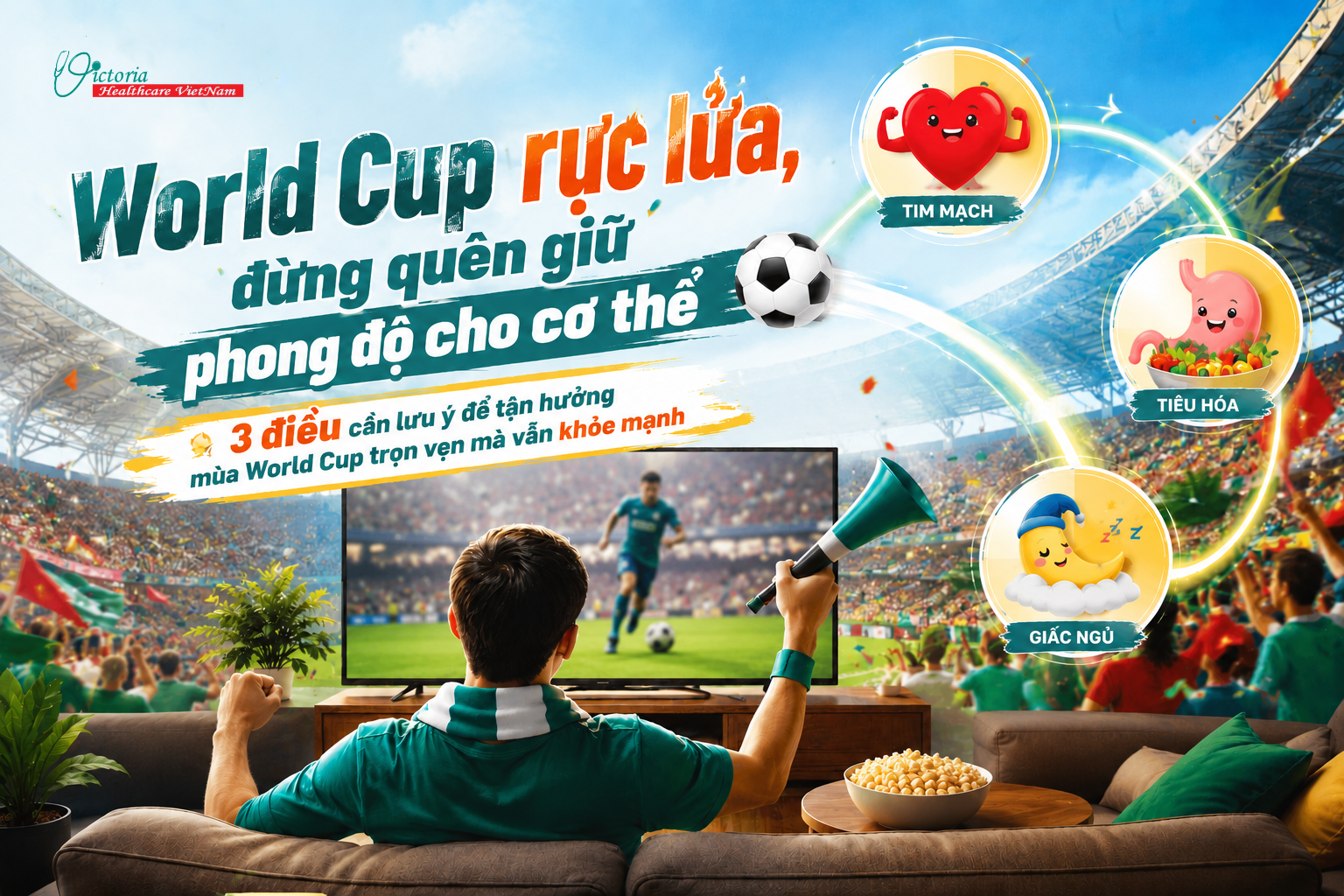  03 ĐIỀU CẦN LƯU Ý ĐỂ TẬN HƯỞNG NHỮNG TRẬN CẦU WORLD CUP TRỌN VẸN MÀ VẪN KHỎE MẠNH