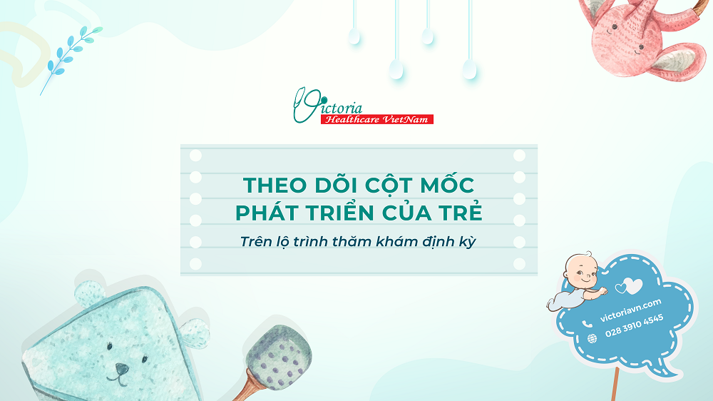 KHÁM SỨC KHỎE ĐỊNH KỲ THEO TỪNG CỘT MỐC PHÁT TRIỂN CỦA TRẺ